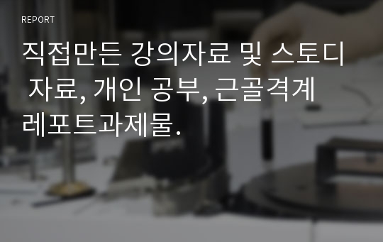 직접만든 강의자료 및 스토디 자료, 개인 공부, 근골격계 레포트과제물.