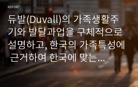 듀발(Duvall)의 가족생활주기와 발달과업을 구체적으로 설명하고, 한국의 가족특성에 근거하여 한국에 맞는 가족생활주기와 발달과업을 제시하세요