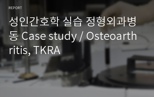 성인간호학 실습 정형외과병동 Case study / Osteoarthritis, TKRA