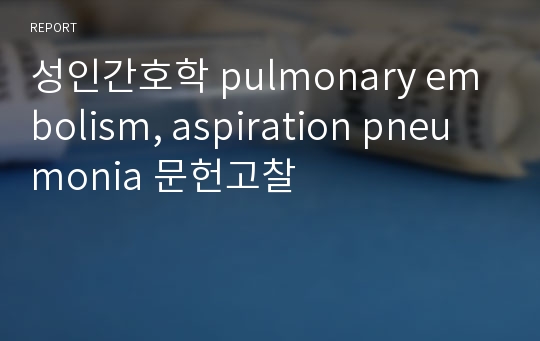 성인간호학 pulmonary embolism, aspiration pneumonia 문헌고찰