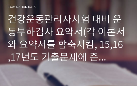 건강운동관리사시험 대비 운동부하검사 요약서(각 이론서와 요약서를 함축시킴, 15,16,17년도 기출문제에 준거하여 요약함)