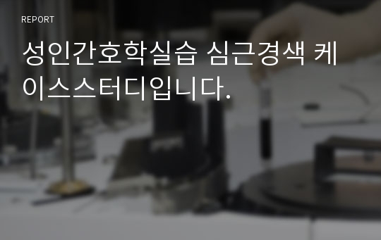 성인간호학실습 심근경색 케이스스터디입니다.