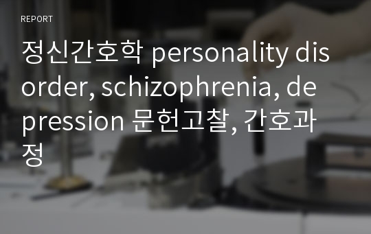 정신간호학 personality disorder, schizophrenia, depression 문헌고찰, 간호과정