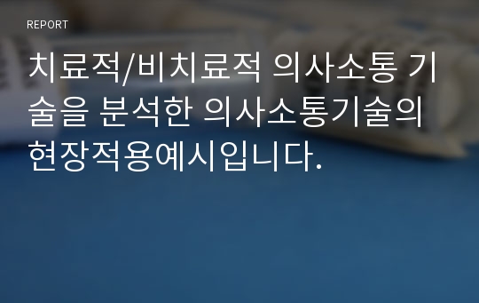 치료적/비치료적 의사소통 기술을 분석한 의사소통기술의 현장적용예시입니다.