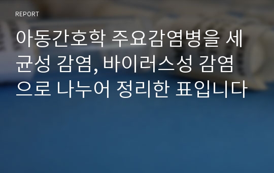 아동간호학 주요감염병을 세균성 감염, 바이러스성 감염으로 나누어 정리한 표입니다