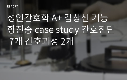 성인간호학 A+ 갑상선 기능항진증 case study 간호진단 7개 간호과정 2개