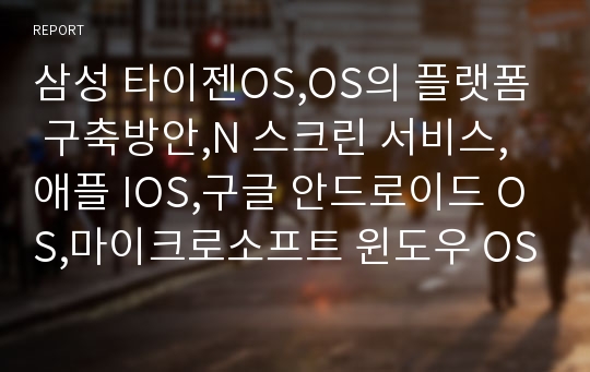 삼성 타이젠OS,OS의 플랫폼 구축방안,N 스크린 서비스,애플 IOS,구글 안드로이드 OS,마이크로소프트 윈도우 OS