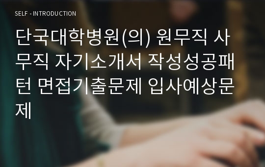 단국대학병원(의) 원무직 사무직 자기소개서 작성성공패턴 면접기출문제 입사예상문제