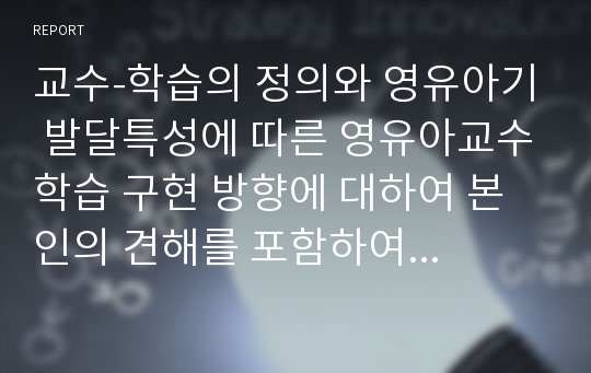 교수-학습의 정의와 영유아기 발달특성에 따른 영유아교수학습 구현 방향에 대하여 본인의 견해를 포함하여 설명하시오.