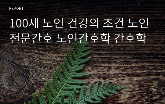 100세 노인 건강의 조건 노인전문간호 노인간호학 간호학