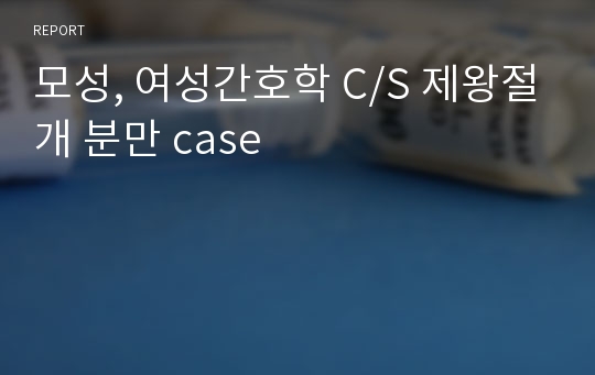 모성, 여성간호학 C/S 제왕절개 분만 case