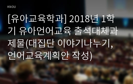 [유아교육학과] 2018년 1학기 유아언어교육 출석대체과제물(대집단 이야기나누기, 언어교육계획안 작성)