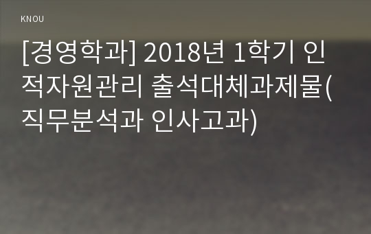 [경영학과] 2018년 1학기 인적자원관리 출석대체과제물(직무분석과 인사고과)