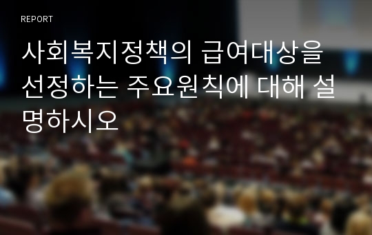 사회복지정책의 급여대상을 선정하는 주요원칙에 대해 설명하시오