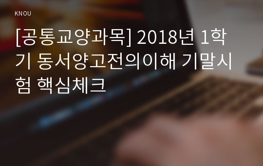 [공통교양과목] 2018년 1학기 동서양고전의이해 기말시험 핵심체크