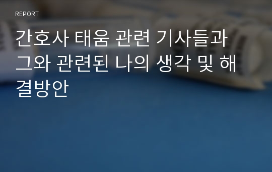 간호사 태움 관련 기사들과 그와 관련된 나의 생각 및 해결방안