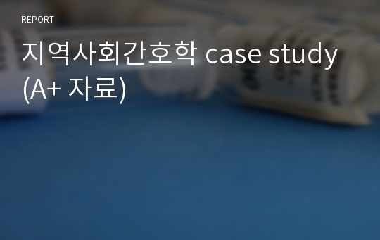 지역사회간호학 case study (A+ 자료)