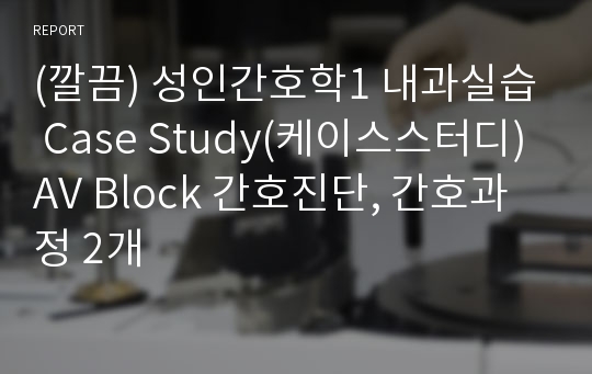 (깔끔) 성인간호학1 내과실습 Case Study(케이스스터디) AV Block 간호진단, 간호과정 2개