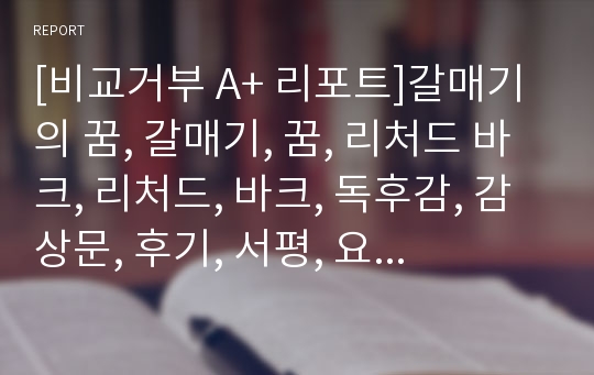 [비교거부 A+ 리포트]갈매기의 꿈, 갈매기, 꿈, 리처드 바크, 리처드, 바크, 독후감, 감상문, 후기, 서평, 요약, 줄거리