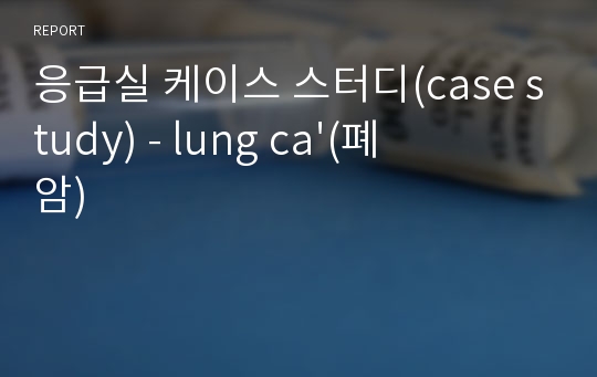 응급실 케이스 스터디(case study) - lung ca&#039;(폐암)