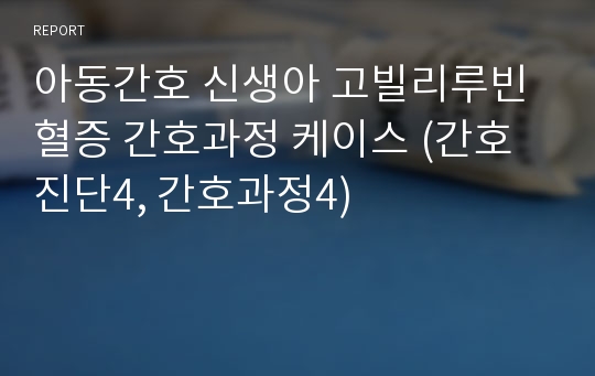 아동간호 신생아 고빌리루빈 혈증 간호과정 케이스 (간호진단4, 간호과정4)