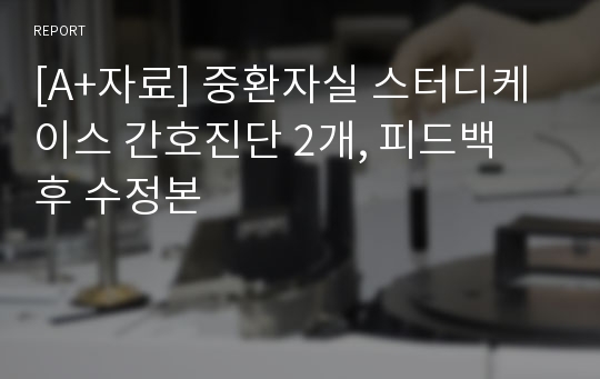 [A+자료] 중환자실 스터디케이스 간호진단 2개, 피드백 후 수정본