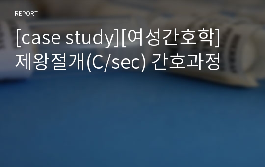 [case study][여성간호학] 제왕절개(C/sec) 간호과정