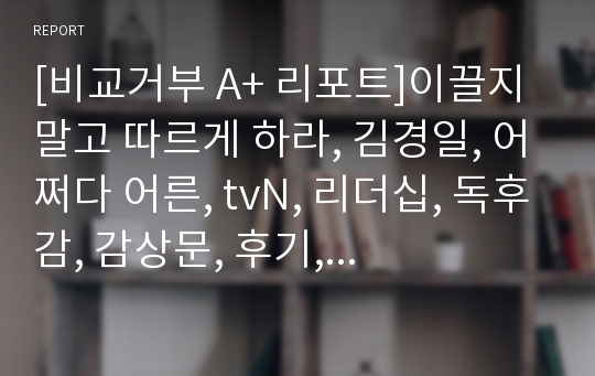 [비교거부 A+ 리포트]이끌지 말고 따르게 하라, 김경일, 어쩌다 어른, tvN, 리더십, 독후감, 감상문, 후기, 서평, 요약, 줄거리