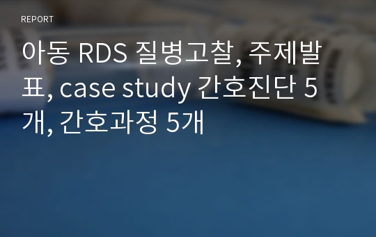 [A+]아동간호 실습 RDS 호흡곤란증후군 질병고찰, 주제발표, case study 간호진단 5개, 간호과정 5개