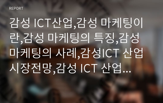 감성 ICT산업,감성 마케팅이란,감성 마케팅의 특징,감성 마케팅의 사례,감성ICT 산업 시장전망,감성 ICT 산업 사례