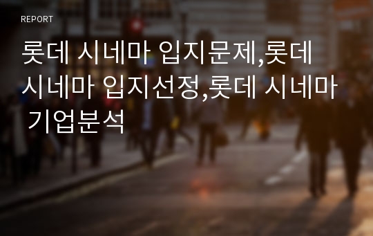 롯데 시네마 입지문제,롯데 시네마 입지선정,롯데 시네마 기업분석