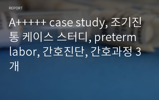 A+++++ case study, 조기진통 케이스 스터디, preterm labor, 간호진단, 간호과정 3개