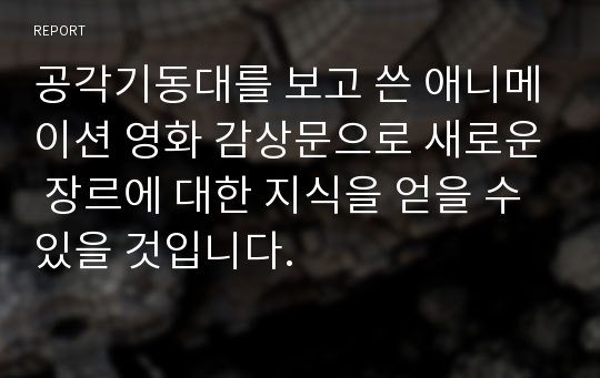 공각기동대를 보고 쓴 애니메이션 영화 감상문으로 새로운 장르에 대한 지식을 얻을 수 있을 것입니다.