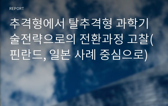 추격형에서 탈추격형 과학기술전략으로의 전환과정 고찰(핀란드, 일본 사례 중심으로)