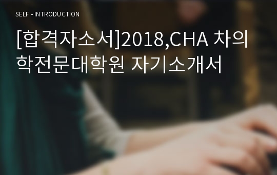 [합격자소서]2018,CHA 차의학전문대학원 자기소개서