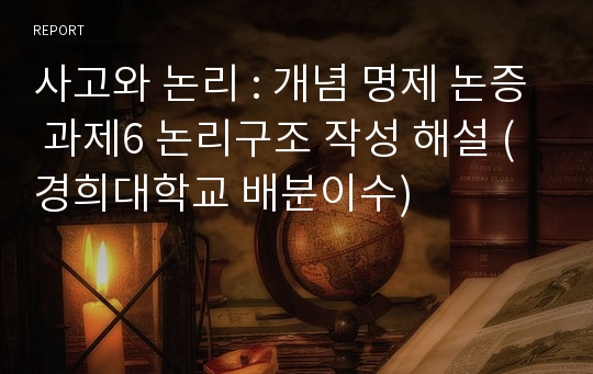 사고와 논리 : 개념 명제 논증 과제6 논리구조 작성 해설 (경희대학교 배분이수)