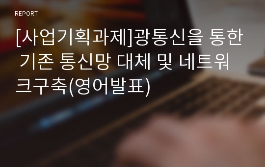 [사업기획과제]광통신을 통한 기존 통신망 대체 및 네트워크구축(영어발표)