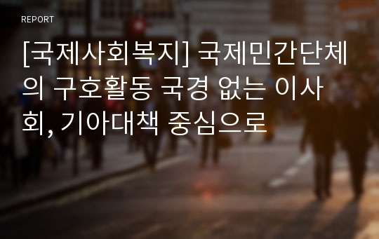 [국제사회복지] 국제민간단체의 구호활동 국경 없는 이사회, 기아대책 중심으로