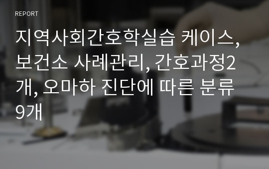 지역사회간호학실습 케이스, 보건소 사례관리, 간호과정2개, 오마하 진단에 따른 분류 9개