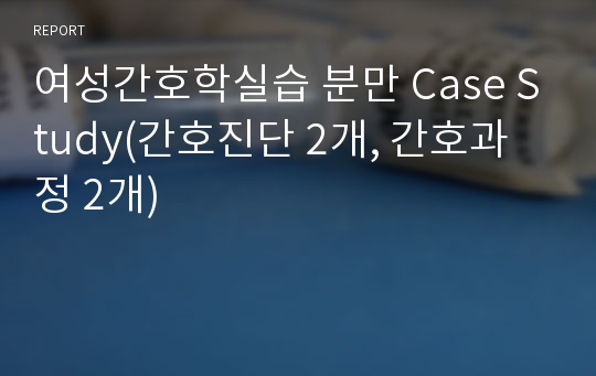 여성간호학실습 분만 Case Study(간호진단 2개, 간호과정 2개)