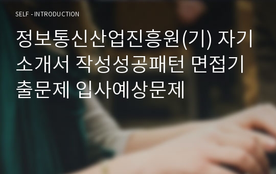 정보통신산업진흥원(기) 자기소개서 작성성공패턴 면접기출문제 입사예상문제