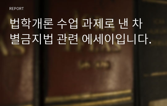 법학개론 수업 과제로 낸 차별금지법 관련 에세이입니다.