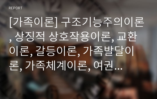 [가족이론] 구조기능주의이론, 상징적 상호작용이론, 교환이론, 갈등이론, 가족발달이론, 가족체계이론, 여권주의이론