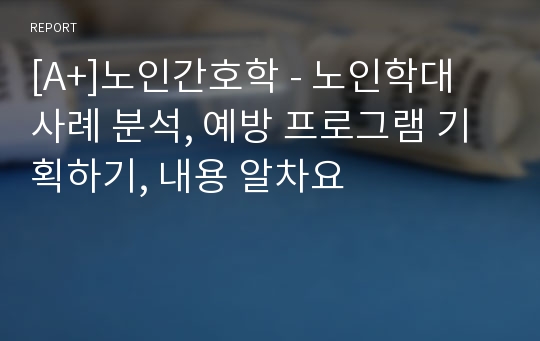 [A+]노인간호학 - 노인학대 사례 분석, 예방 프로그램 기획하기, 내용 알차요