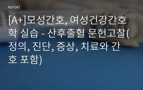 [A+]모성간호, 여성건강간호학 실습 - 산후출혈 문헌고찰(정의, 진단, 증상, 치료와 간호 포함)