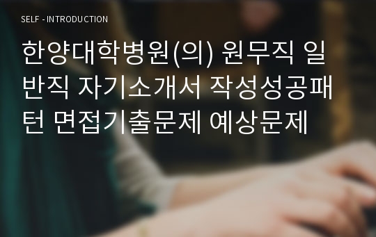 한양대학병원(의) 원무직 일반직 자기소개서 작성성공패턴 면접기출문제 예상문제