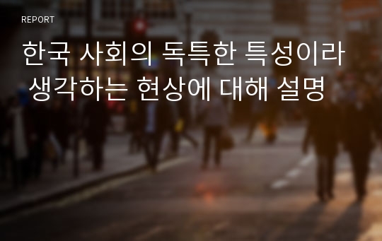 한국 사회의 독특한 특성이라 생각하는 현상에 대해 설명