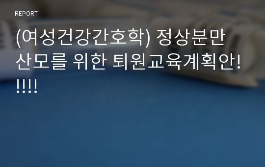 (여성건강간호학) 정상분만 산모를 위한 퇴원교육계획안!!!!!