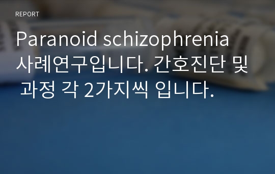 Paranoid schizophrenia 사례연구입니다. 간호진단 및 과정 각 2가지씩 입니다.