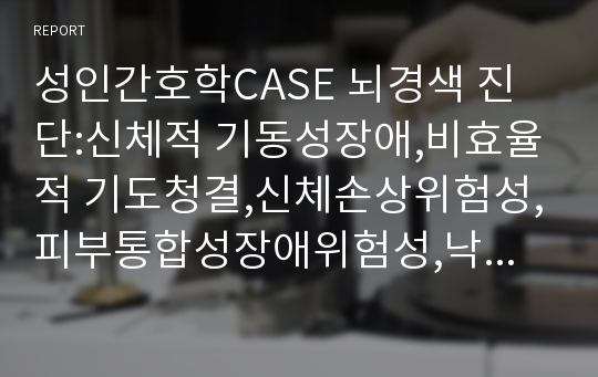 성인간호학CASE 뇌경색 진단:신체적 기동성장애,비효율적 기도청결,신체손상위험성,피부통합성장애위험성,낙상위험성)